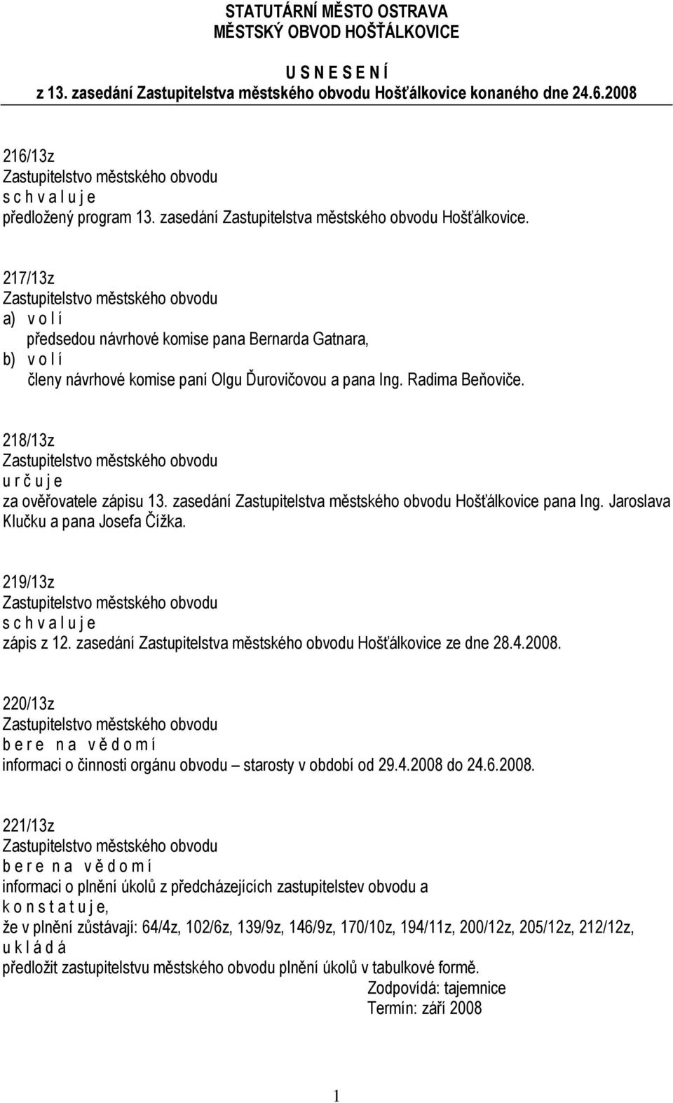 Radima Beňoviče. 218/13z u r č u j e za ověřovatele zápisu 13. zasedání Zastupitelstva městského obvodu Hošťálkovice pana Ing. Jaroslava Klučku a pana Josefa Čížka. 219/13z zápis z 12.