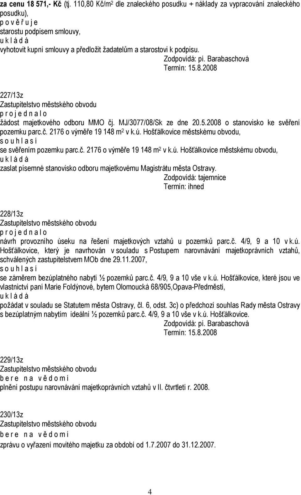 Termín: 15.8.2008 227/13z žádost majetkového odboru MMO čj. MJ/3077/08/Sk ze dne 20.5.2008 o stanovisko ke svěření pozemku parc.č. 2176 o výměře 19 148 m 2 v k.ú.