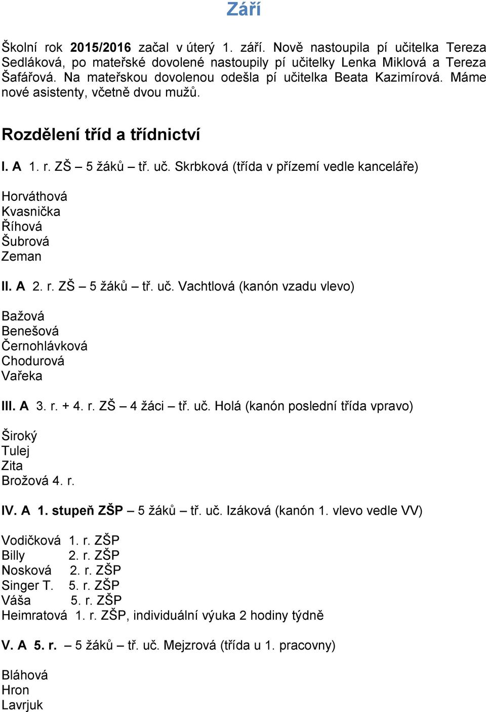 A 2. r. ZŠ 5 žáků tř. uč. Vachtlová (kanón vzadu vlevo) Bažová Benešová Černohlávková Chodurová Vařeka III. A 3. r. + 4. r. ZŠ 4 žáci tř. uč. Holá (kanón poslední třída vpravo) Široký Tulej Zita Brožová 4.