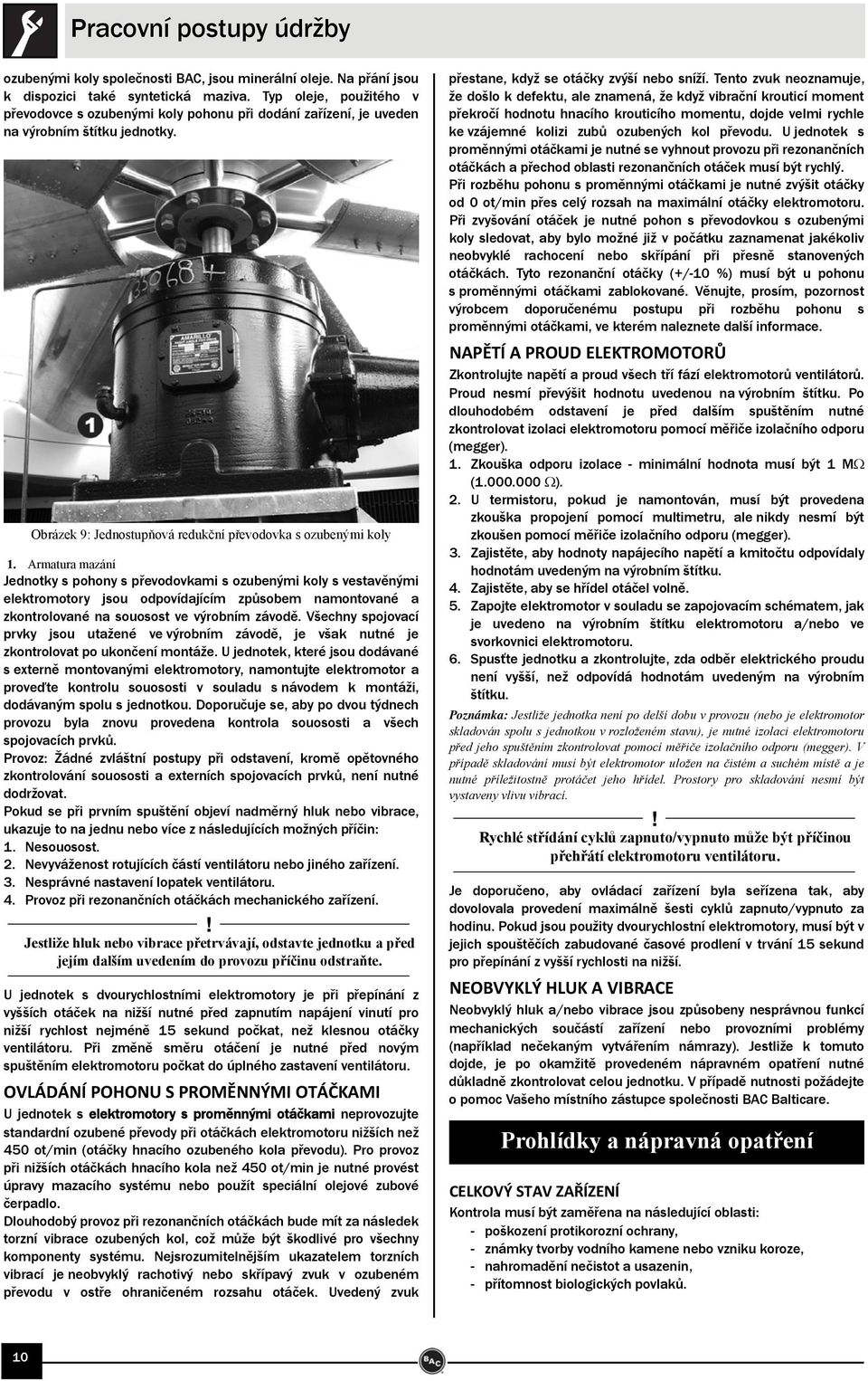 Armatura mazání Jednotky s pohony s převodovkami s ozubenými koly s vestavěnými elektromotory jsou odpovídajícím způsobem namontované a zkontrolované na souosost ve výrobním závodě.