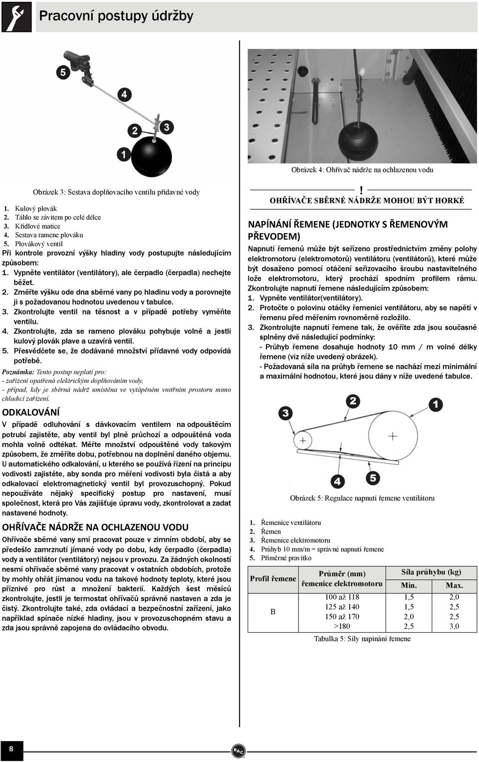 Změřte výšku ode dna sběrné vany po hladinu vody a porovnejte ji s požadovanou hodnotou uvedenou v tabulce. 3. Zkontrolujte ventil na těsnost a v případě potřeby vyměňte ventilu. 4.