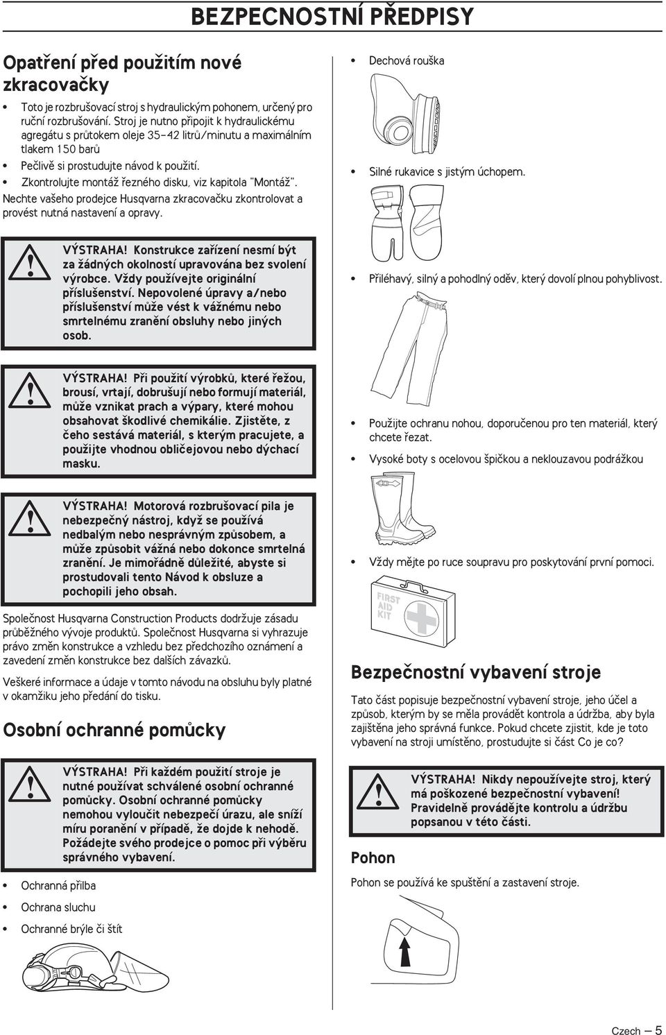 Zkontrolujte montáï fiezného disku, viz kapitola "MontáÏ". Nechte va eho prodejce Husqvarna zkracovaãku zkontrolovat a provést nutná nastavení a opravy. Dechová rou ka Silné rukavice s jist m úchopem.