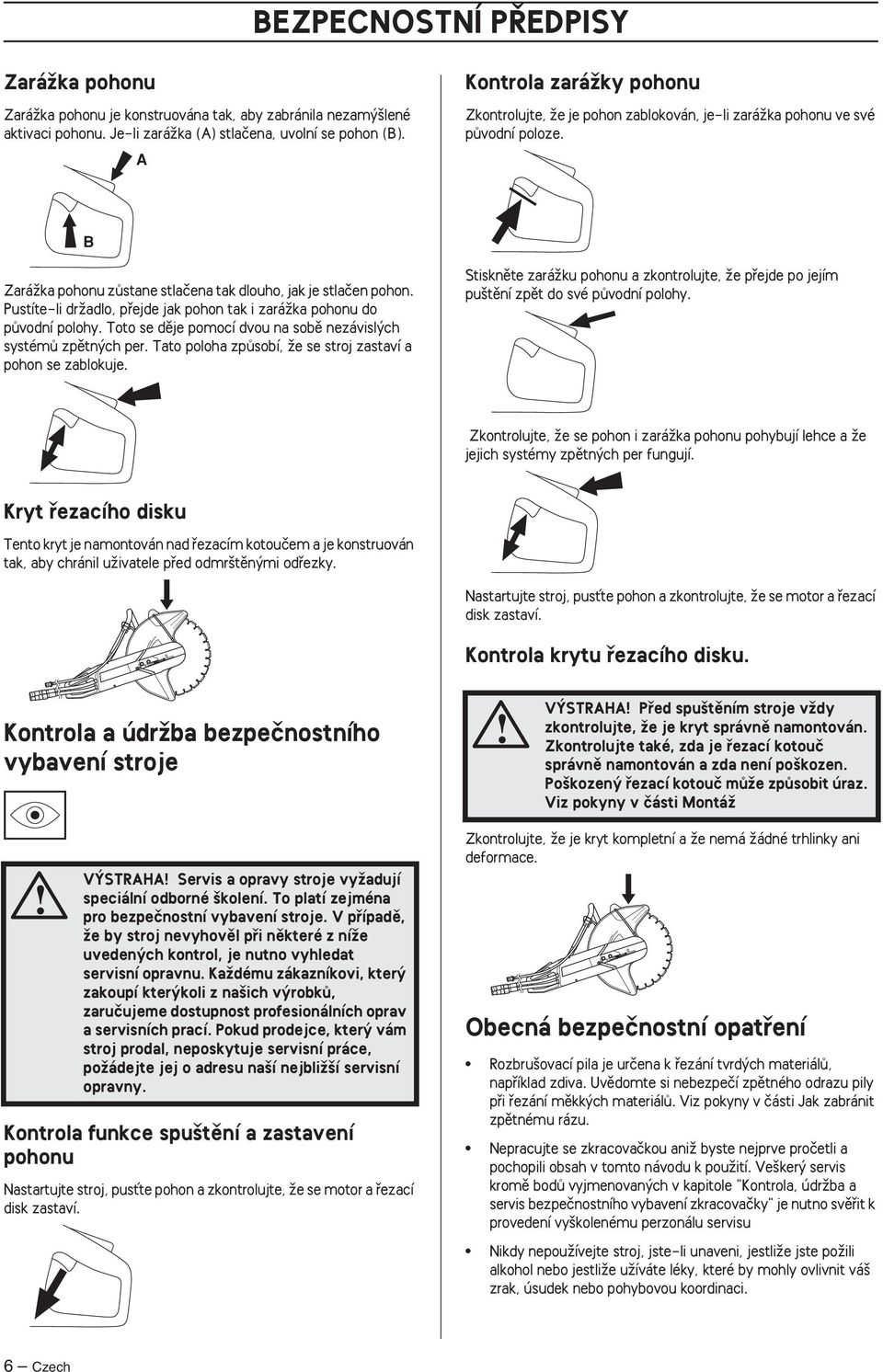 Pustíte-li drïadlo, pfiejde jak pohon tak i zaráïka pohonu do pûvodní polohy. Toto se dûje pomocí dvou na sobû nezávisl ch systémû zpûtn ch per.