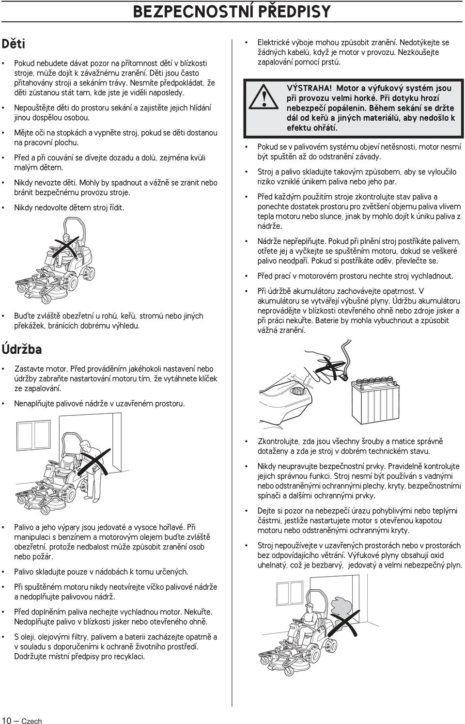 Mûjte oãi na stopkách a vypnûte stroj, pokud se dûti dostanou na pracovní plochu. Pfied a pfii couvání se dívejte dozadu a dolû, zejména kvûli mal m dûtem. Nikdy nevozte dûti.
