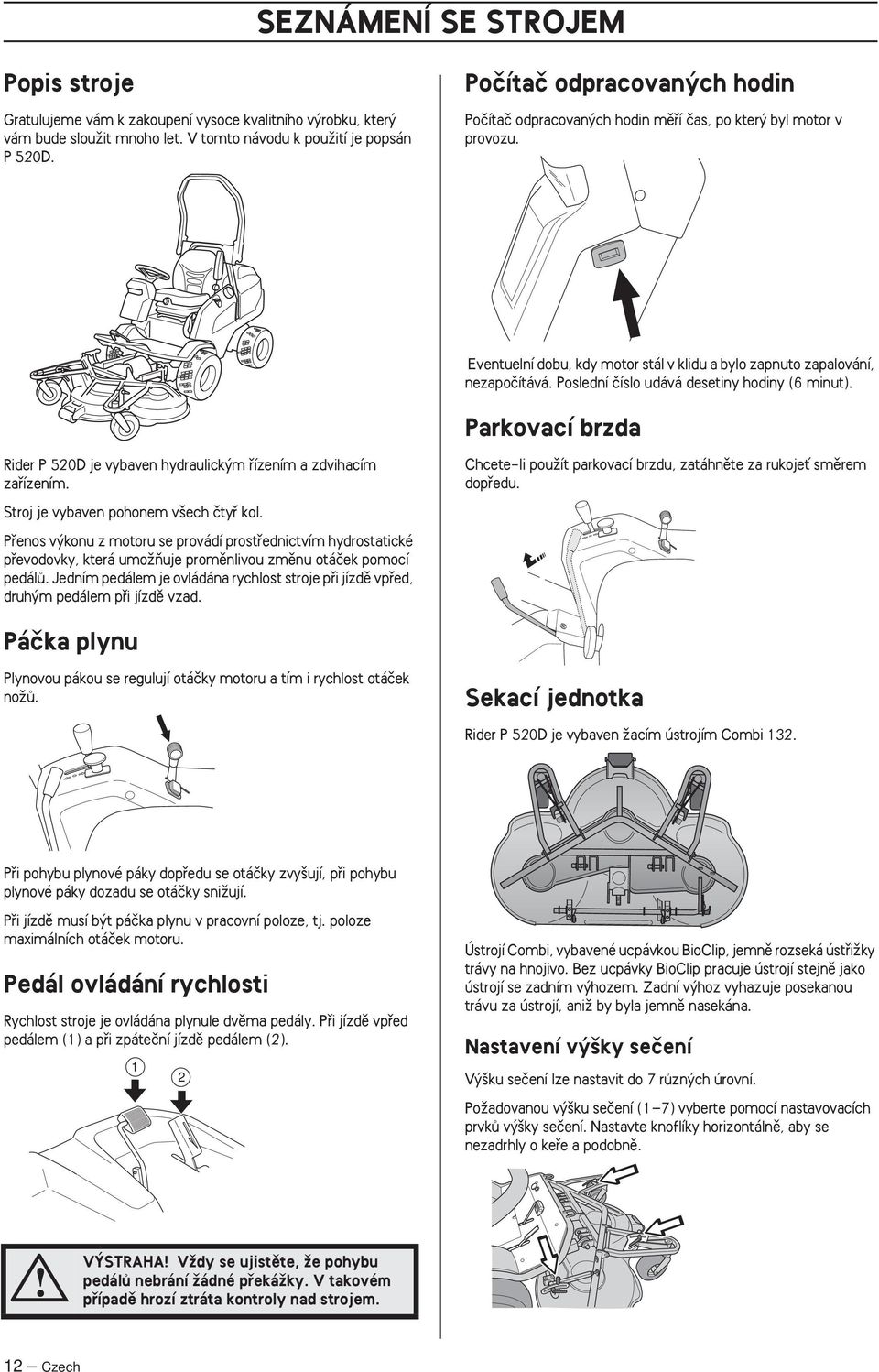 Poslední ãíslo udává desetiny hodiny (6 minut). Parkovací brzda Rider P 520D je vybaven hydraulick m fiízením a zdvihacím zafiízením. Stroj je vybaven pohonem v ech ãtyfi kol.