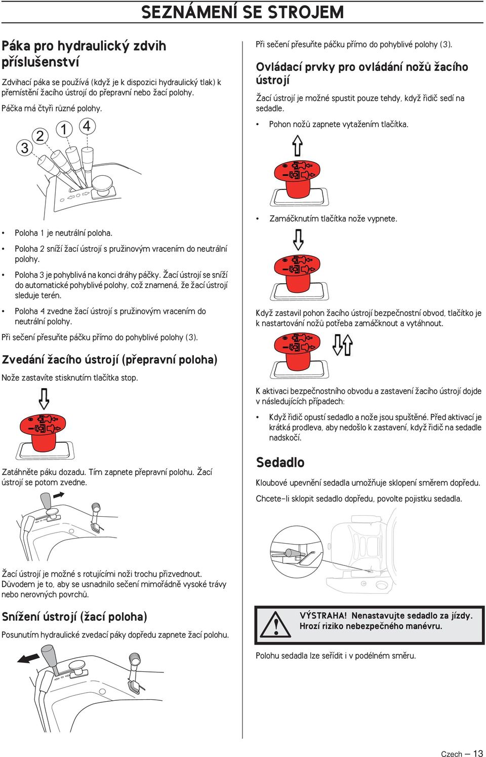 Ovládací prvky pro ovládání noïû Ïacího ústrojí Îací ústrojí je moïné spustit pouze tehdy, kdyï fiidiã sedí na sedadle. Pohon noïû zapnete vytaïením tlaãítka. Poloha 1 je neutrální poloha.