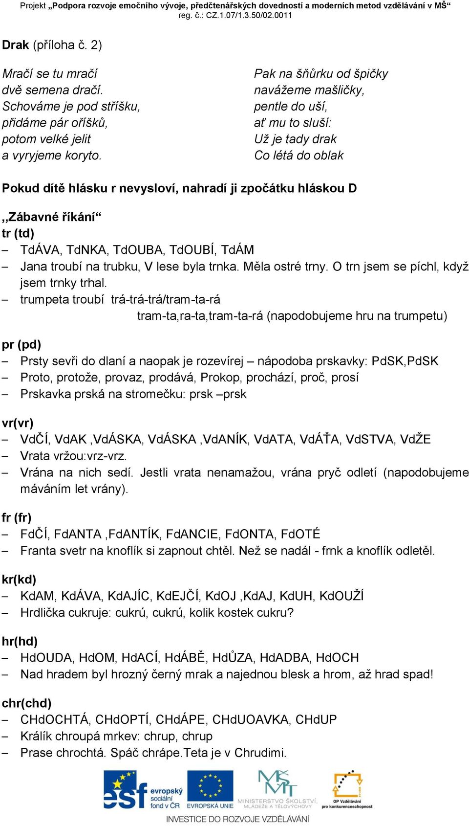 TdNKA, TdOUBA, TdOUBÍ, TdÁM Jana troubí na trubku, V lese byla trnka. Měla ostré trny. O trn jsem se píchl, když jsem trnky trhal.