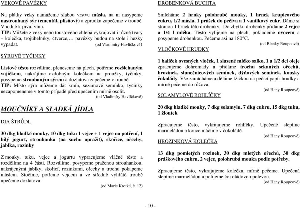 (od Vladimíry Havlíčkové) SÝROVÉ TYČINKY Listové těsto rozválíme, přeneseme na plech, potřeme rozšlehaným vajíčkem, nakrájíme ozdobným kolečkem na proužky, tyčinky, posypeme strouhaným sýrem a