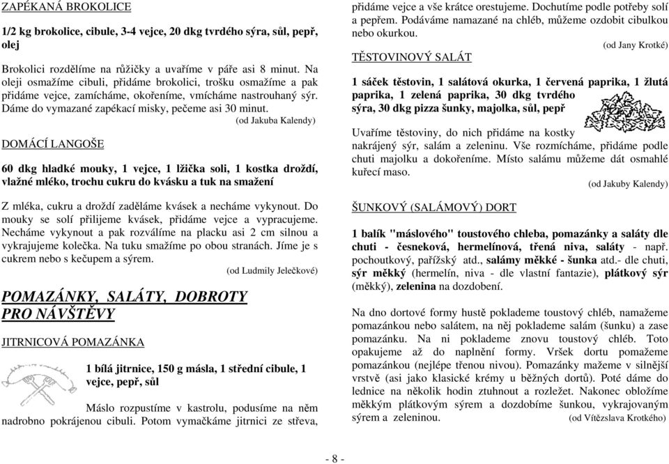 (od Jakuba Kalendy) DOMÁCÍ LANGOŠE 60 dkg hladké mouky, 1 vejce, 1 lžička soli, 1 kostka droždí, vlažné mléko, trochu cukru do kvásku a tuk na smažení Z mléka, cukru a droždí zaděláme kvásek a