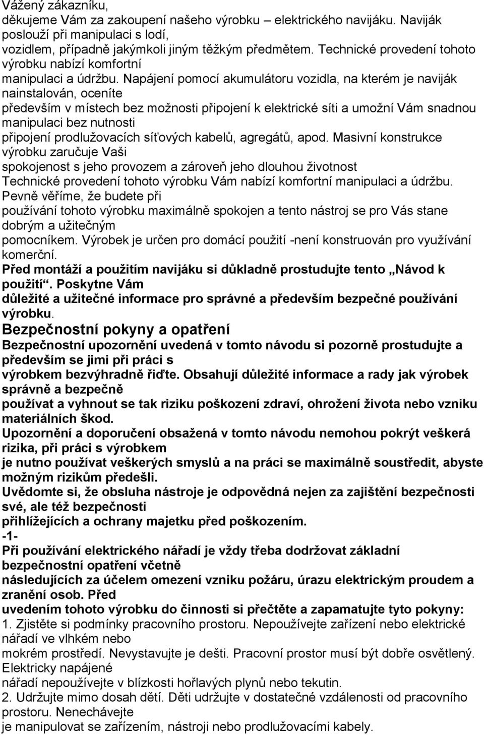 Napájení pomocí akumulátoru vozidla, na kterém je naviják nainstalován, oceníte především v místech bez možnosti připojení k elektrické síti a umožní Vám snadnou manipulaci bez nutnosti připojení