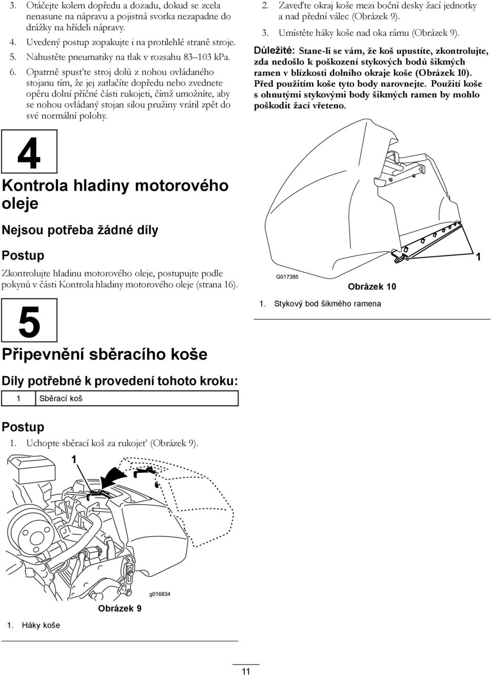 Opatrně spusťte stroj dolů z nohou ovládaného stojanu tím, že jej zatlačíte dopředu nebo zvednete opěru dolní příčné části rukojeti, čímž umožníte, aby se nohou ovládaný stojan silou pružiny vrátil