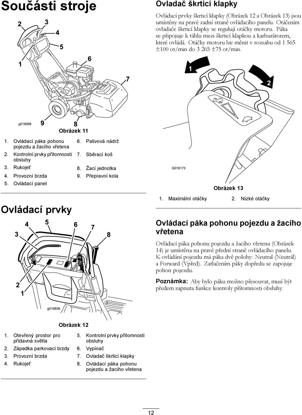 Otáčky motoru lze měnit v rozsahu od 1 565 ±100 ot/min do 3 265 ±75 ot/min. 1 2 g018266 9 8 Obrázek 11 1. Ovládací páka pohonu pojezdu a žacího vřetena 2. Kontrolní prvky přítomnosti obsluhy 6.