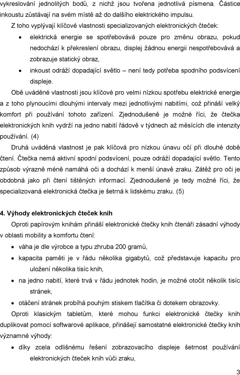 nespotřebovává a zobrazuje statický obraz, inkoust odráží dopadající světlo není tedy potřeba spodního podsvícení displeje.