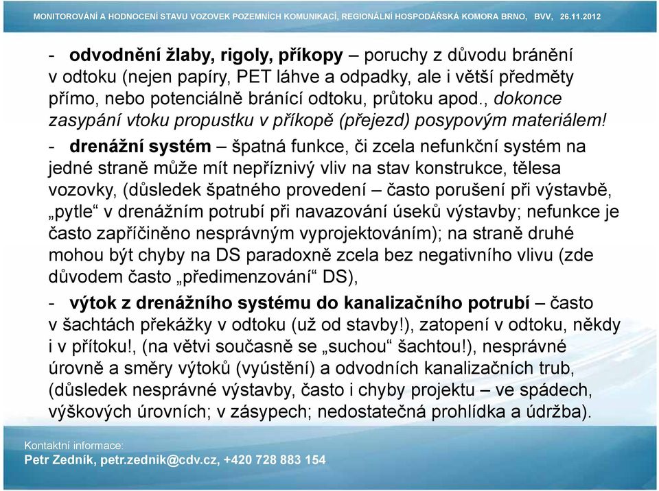 - drenážní systém špatná funkce, či zcela nefunkční systém na jedné straně může mít nepříznivý vliv na stav konstrukce, tělesa vozovky, (důsledek špatného provedení často porušení při výstavbě, pytle