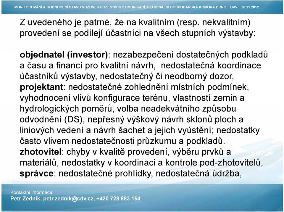 účastníků výstavby, nedostatečný či neodborný dozor, projektant: nedostatečné zohlednění místních podmínek, vyhodnocení vlivů konfigurace terénu, vlastností zemin a hydrologických poměrů, volba