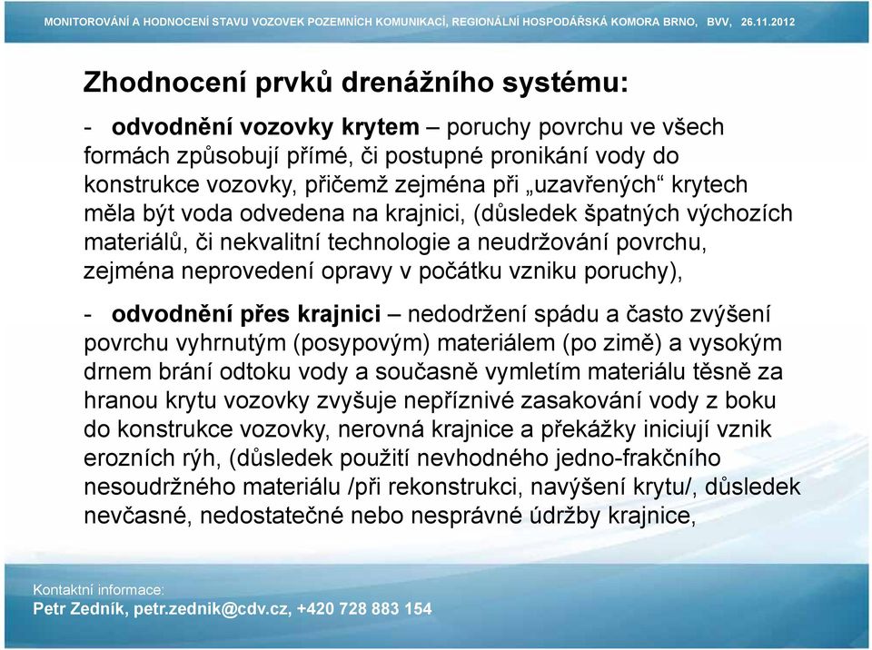 přes krajnici nedodržení spádu a často zvýšení povrchu vyhrnutým (posypovým) materiálem (po zimě) a vysokým drnem brání odtoku vody a současně vymletím materiálu těsně za hranou krytu vozovky zvyšuje