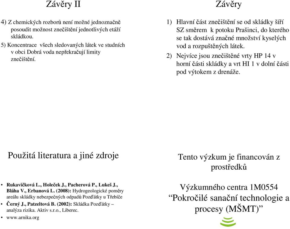 Závěry 1) Hlavníčást znečištění se od skládky šíří SZ směrem k potoku Prašinci, do kterého se tak dostává značné množství kyselých vod a rozpuštěných látek.