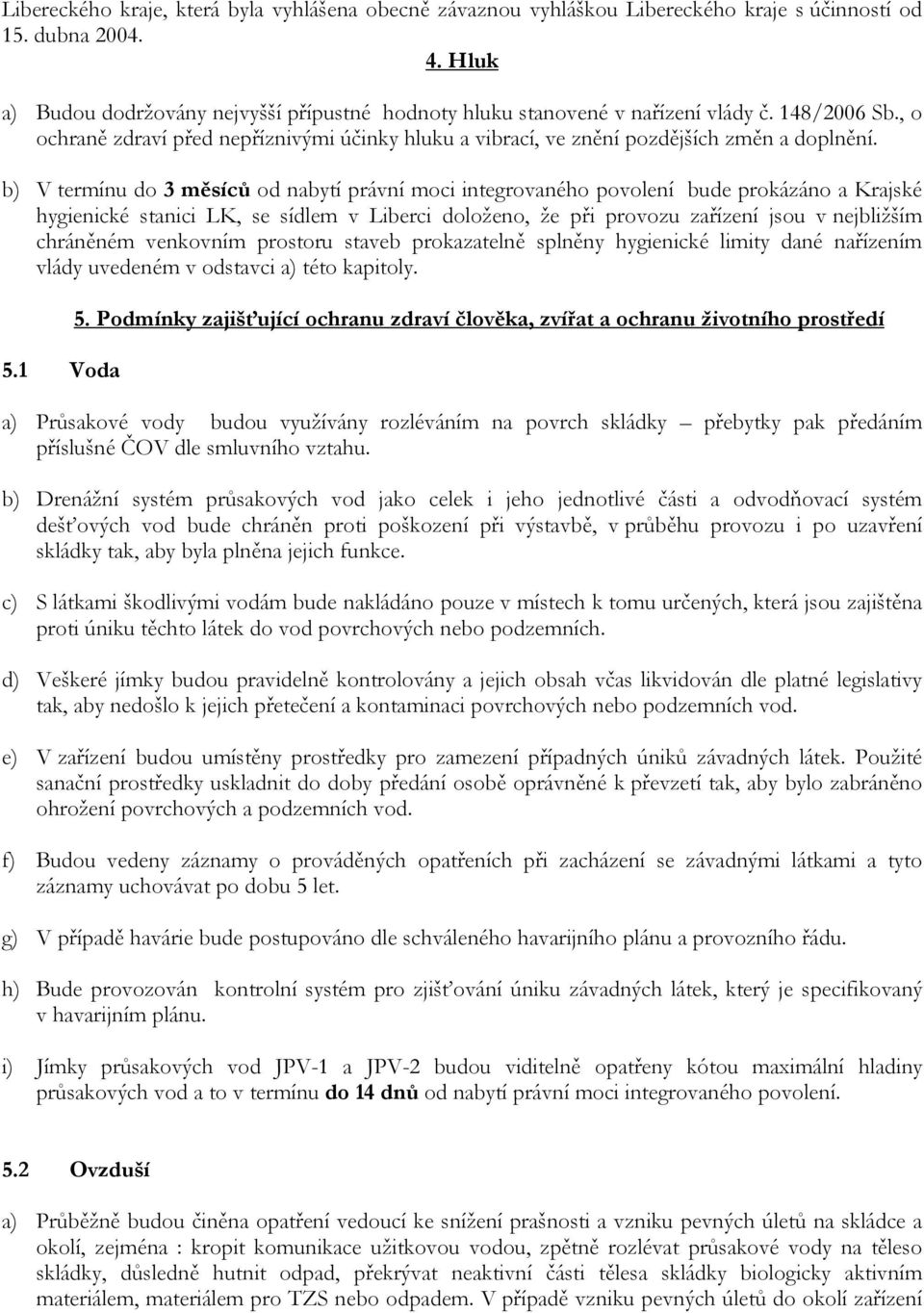 b) V termínu do 3 měsíců od nabytí právní moci integrovaného povolení bude prokázáno a Krajské hygienické stanici LK, se sídlem v Liberci doloženo, že při provozu zařízení jsou v nejbližším chráněném