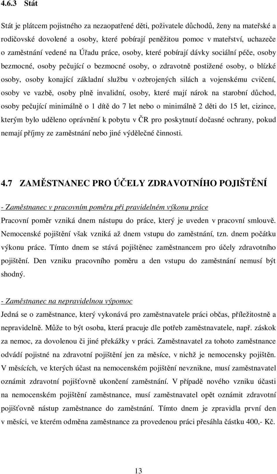 ozbrojených silách a vojenskému cvičení, osoby ve vazbě, osoby plně invalidní, osoby, které mají nárok na starobní důchod, osoby pečující minimálně o 1 dítě do 7 let nebo o minimálně 2 děti do 15