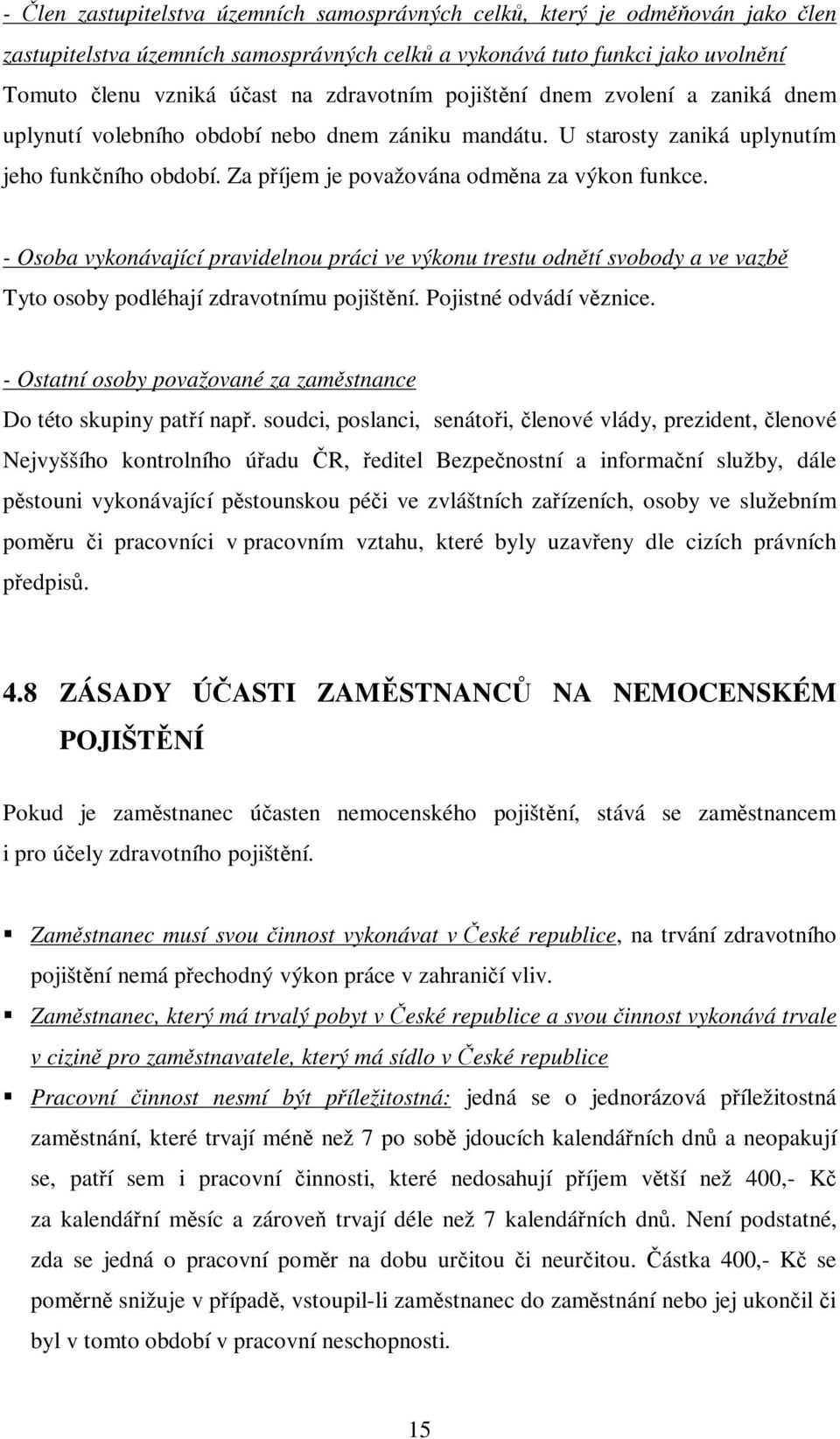 - Osoba vykonávající pravidelnou práci ve výkonu trestu odnětí svobody a ve vazbě Tyto osoby podléhají zdravotnímu pojištění. Pojistné odvádí věznice.