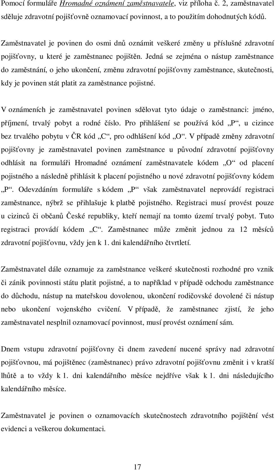 Jedná se zejména o nástup zaměstnance do zaměstnání, o jeho ukončení, změnu zdravotní pojišťovny zaměstnance, skutečnosti, kdy je povinen stát platit za zaměstnance pojistné.