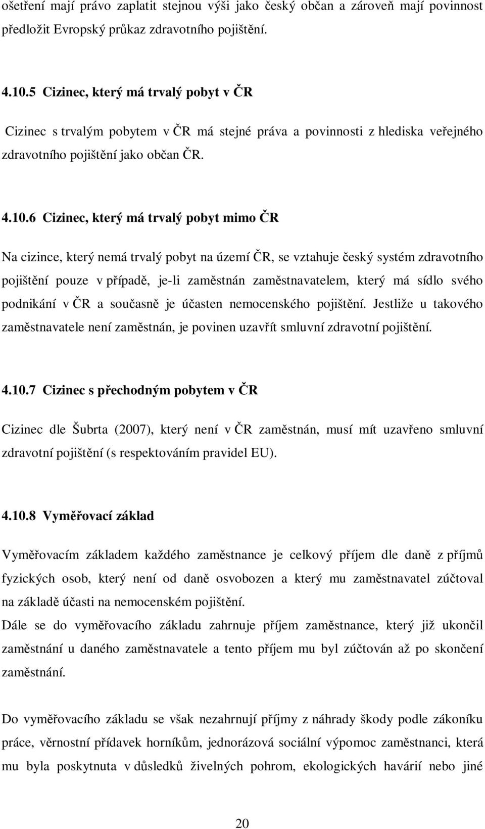 6 Cizinec, který má trvalý pobyt mimo ČR Na cizince, který nemá trvalý pobyt na území ČR, se vztahuje český systém zdravotního pojištění pouze v případě, je-li zaměstnán zaměstnavatelem, který má