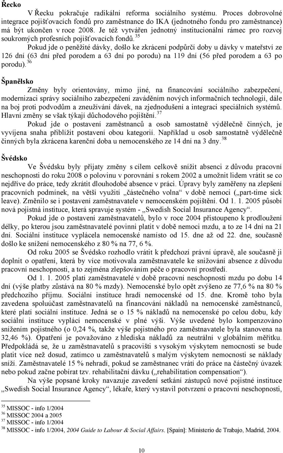 35 Pokud jde o peněžité dávky, došlo ke zkrácení podpůrčí doby u dávky v mateřství ze 126 dní (63 dní před porodem a 63 dní po porodu) na 119 dní (56 před porodem a 63 po porodu).