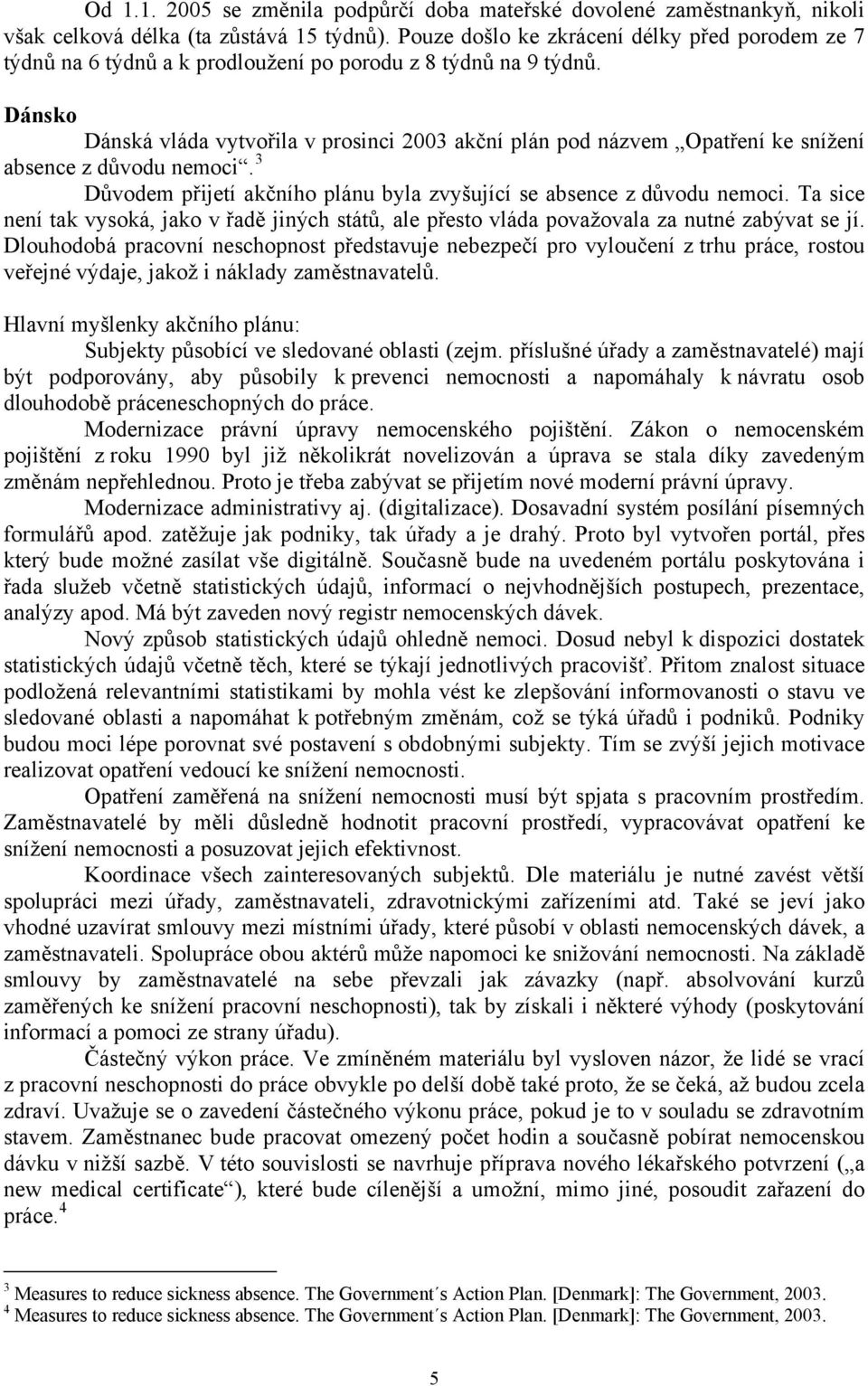 Dánsko Dánská vláda vytvořila v prosinci 2003 akční plán pod názvem Opatření ke snížení absence z důvodu moci. 3 Důvodem přijetí akčního plánu byla zvyšující se absence z důvodu moci.