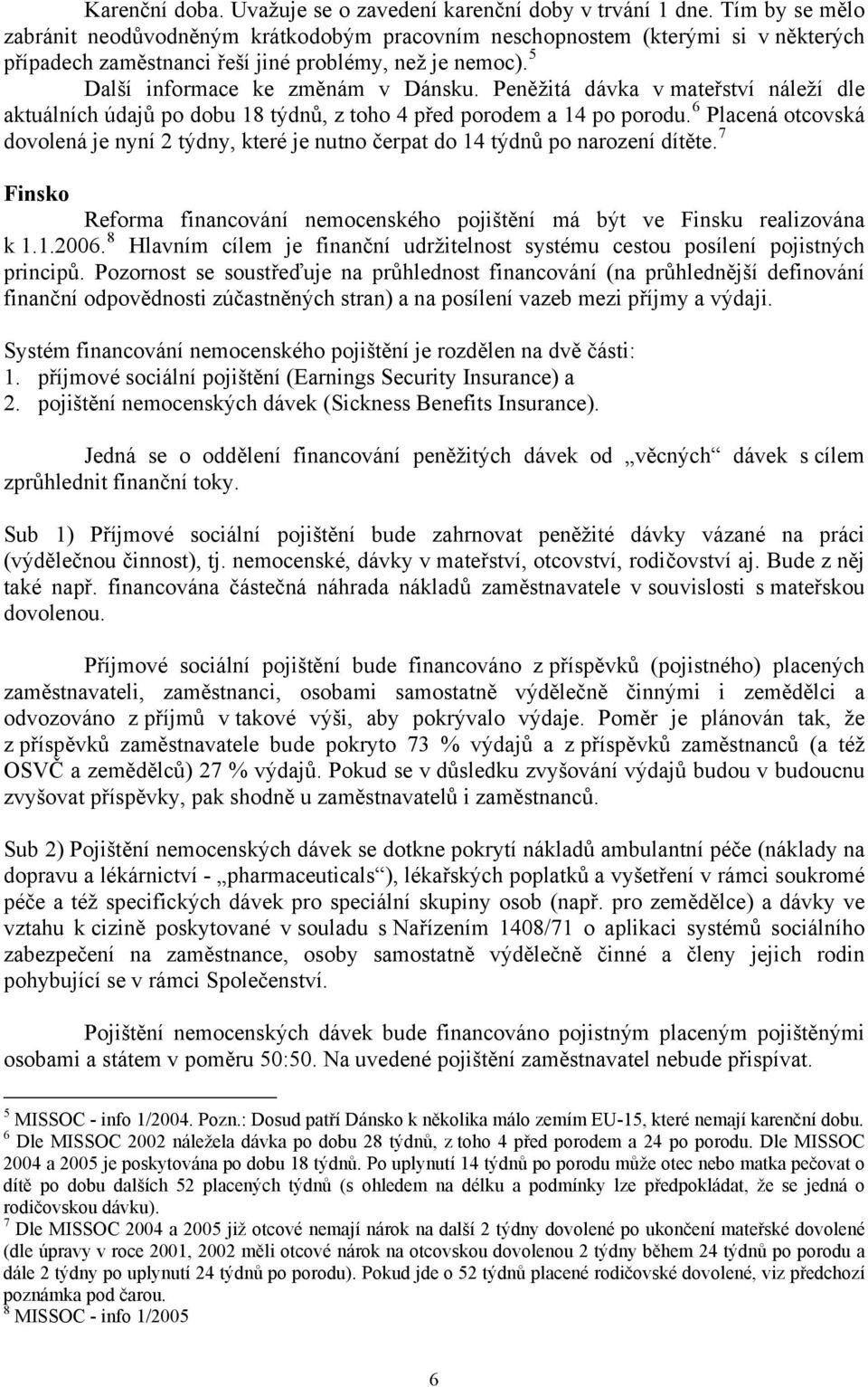 Peněžitá dávka v mateřství náleží dle aktuálních údajů po dobu 18 týdnů, z toho 4 před porodem a 14 po porodu.