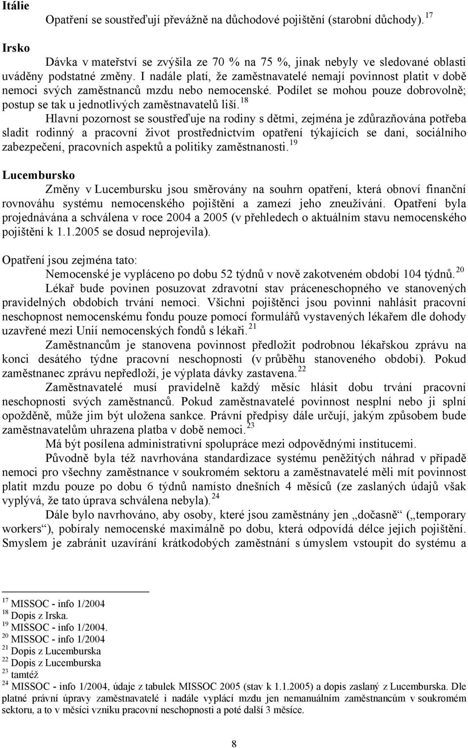 18 Hlavní pozornost se soustřeďuje na rodiny s dětmi, zejména je zdůrazňována potřeba sladit rodinný a pracovní život prostřednictvím opatření týkajících se daní, sociálního zabezpečení, pracovních