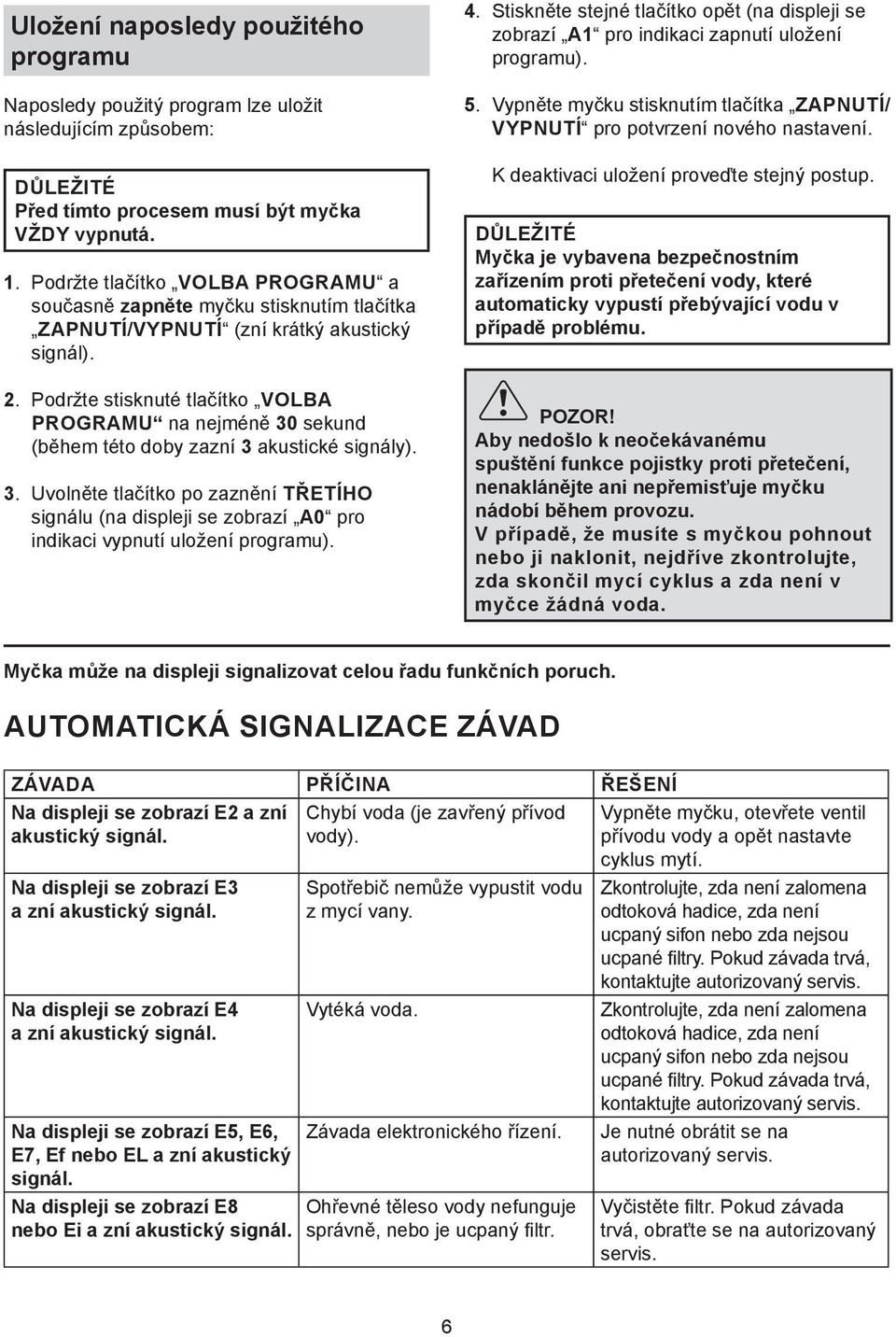 Podržte stisknuté tlačítko VOLBA PROGRAMU na nejméně 30 sekund (během této doby zazní 3 akustické signály). 3. Uvolněte tlačítko po zaznění TŘETÍHO signálu (na displeji se zobrazí A0 pro indikaci vypnutí uložení programu).