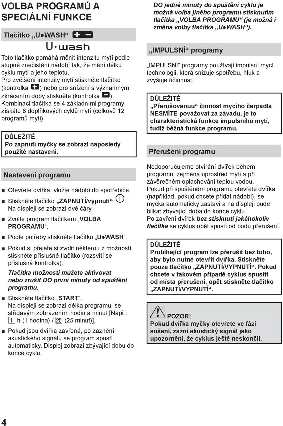 Kombinací tlačítka se 4 základními programy získáte 8 doplňkových cyklů mytí (celkově 12 programů mytí). Po zapnutí myčky se zobrazí naposledy použité nastavení.