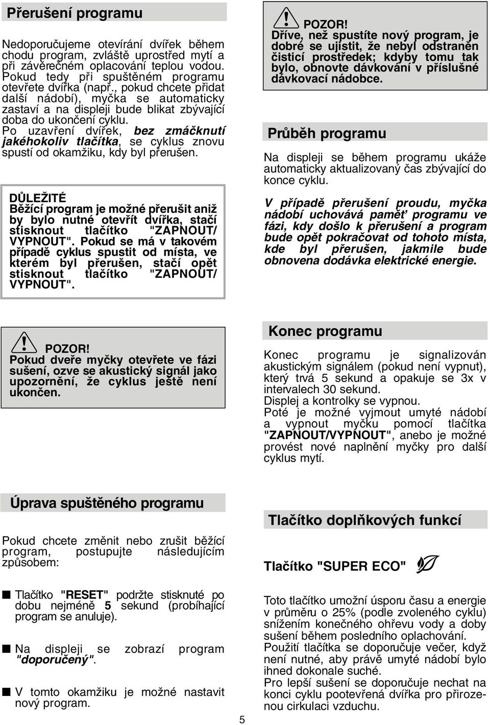 Po uzavfiení dvífiek, bez zmáãknutí jakéhokoliv tlaãítka, se cyklus znovu spustí od okamïiku, kdy byl pfieru en.