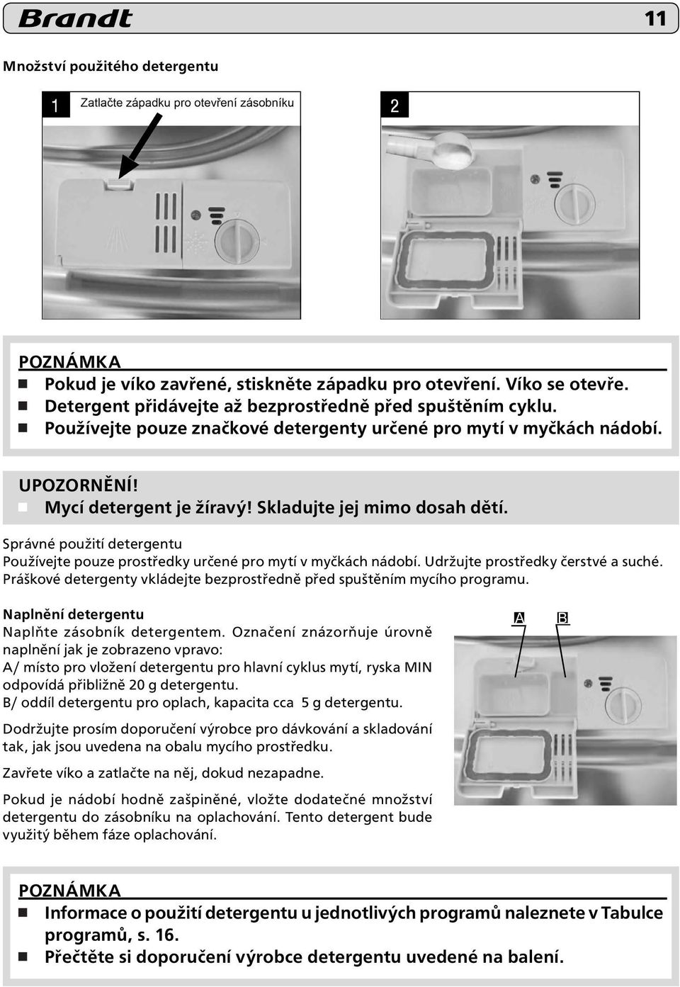 Správné použití detergentu Používejte pouze prostředky určené pro mytí v myčkách nádobí. Udržujte prostředky čerstvé a suché.