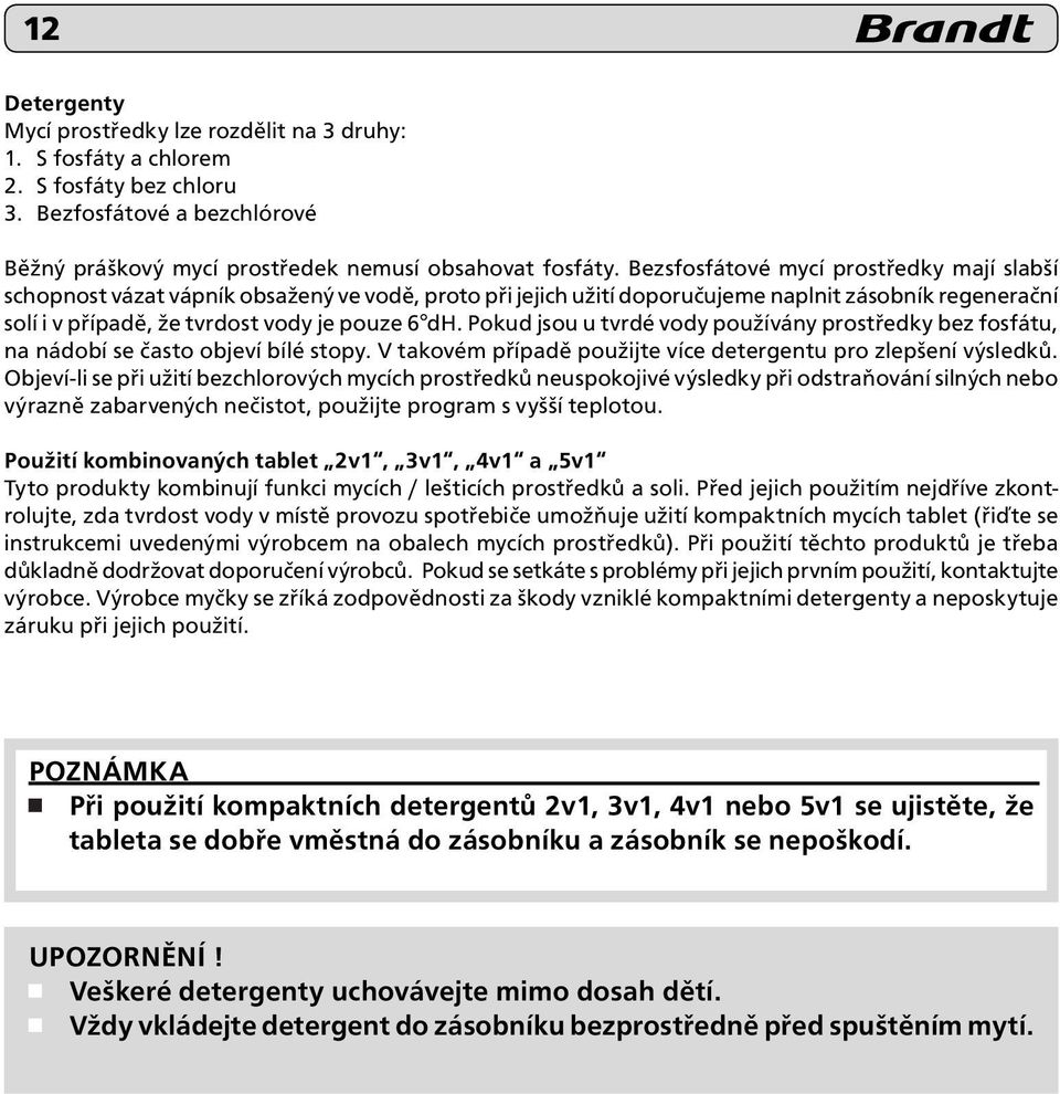 Pokud jsou u tvrdé vody používány prostředky bez fosfátu, na nádobí se často objeví bílé stopy. V takovém případě použijte více detergentu pro zlepšení výsledků.