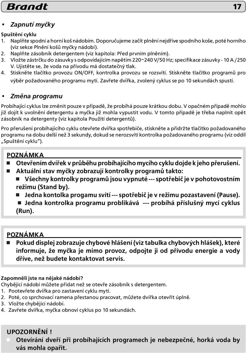 Ujistěte se, že voda na přívodu má dostatečný tlak. 4. Stiskněte tlačítko provozu ON/OFF, kontrolka provozu se rozsvítí. Stiskněte tlačítko programů pro výběr požadovaného programu mytí.