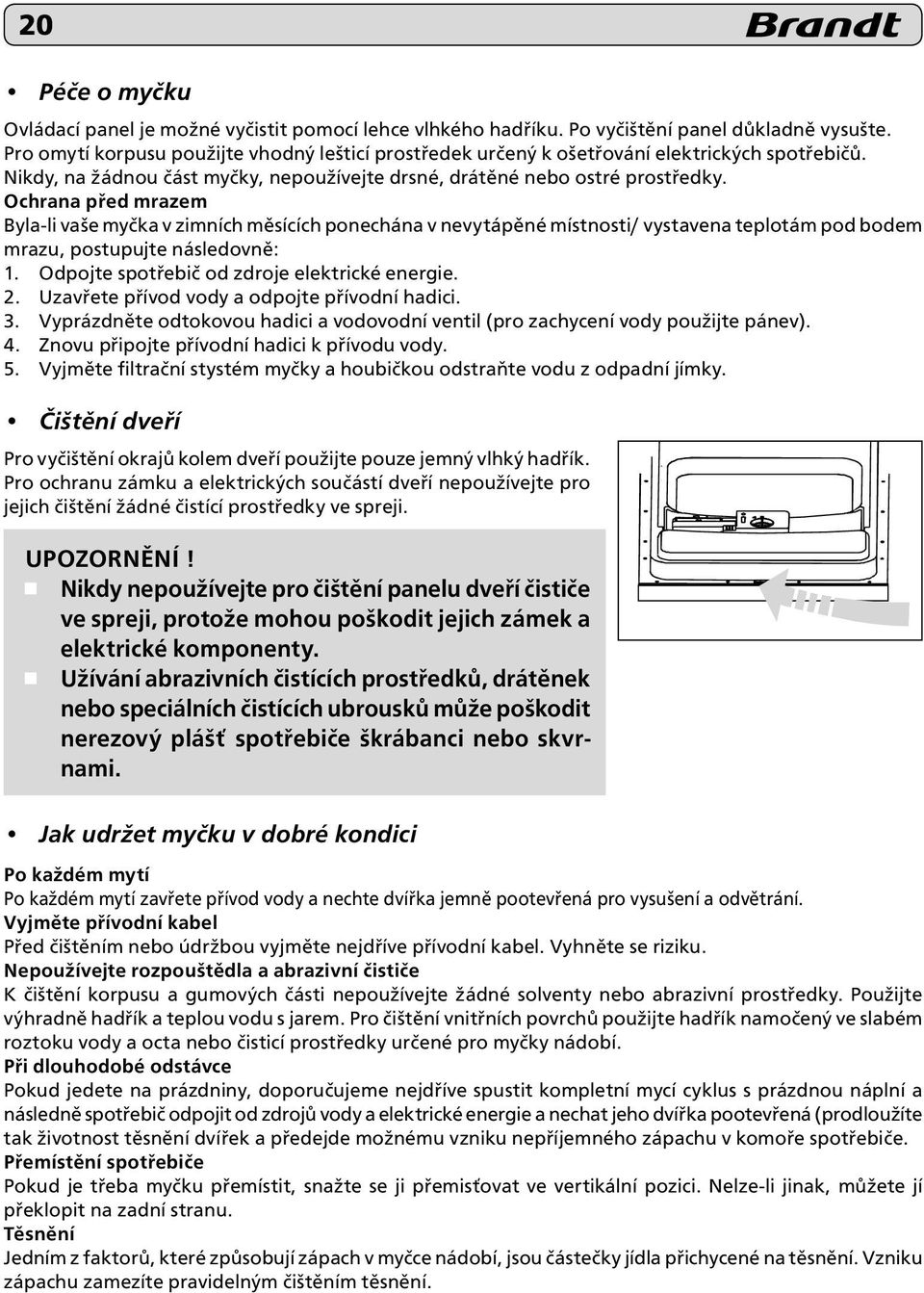 Ochrana před mrazem Byla-li vaše myčka v zimních měsících ponechána v nevytápěné místnosti/ vystavena teplotám pod bodem mrazu, postupujte následovně: 1.