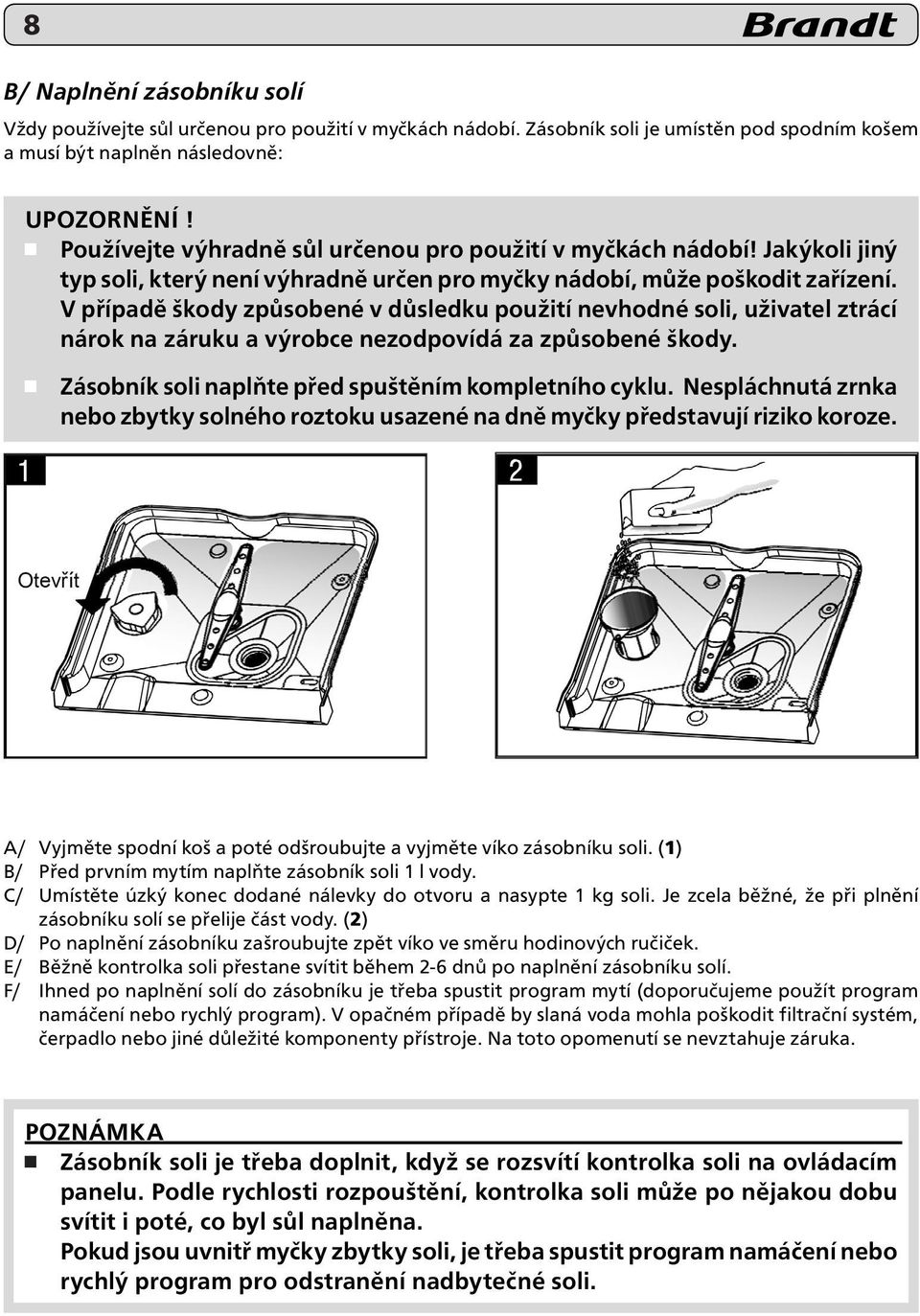 V případě škody způsobené v důsledku použití nevhodné soli, uživatel ztrácí nárok na záruku a výrobce nezodpovídá za způsobené škody. Zásobník soli naplňte před spuštěním kompletního cyklu.