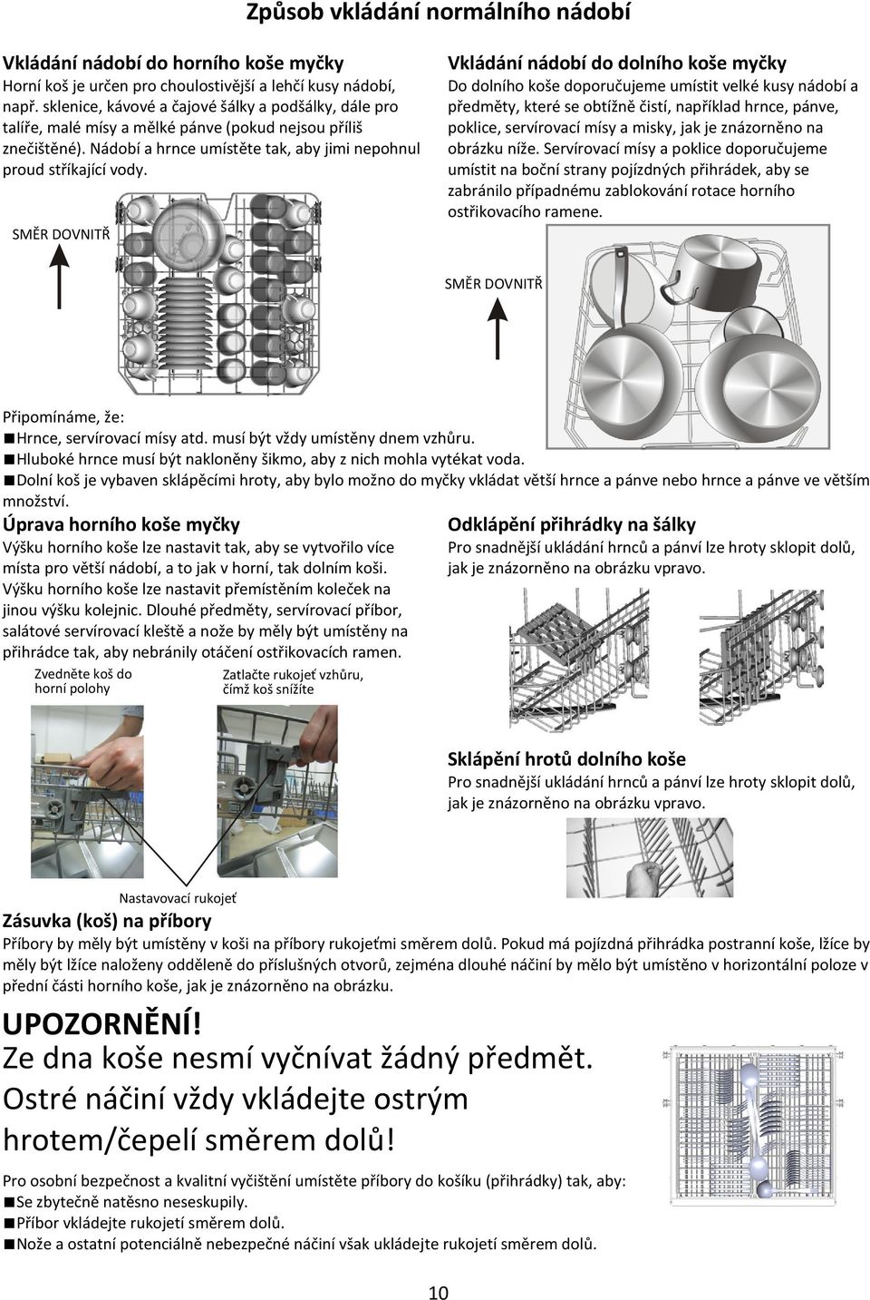 SMĚR DOVNITŘ Vkládání nádobí do dolního koše myčky Do dolního koše doporučujeme umístit velké kusy nádobí a předměty, které se obtížně čistí, například hrnce, pánve, poklice, servírovací mísy a