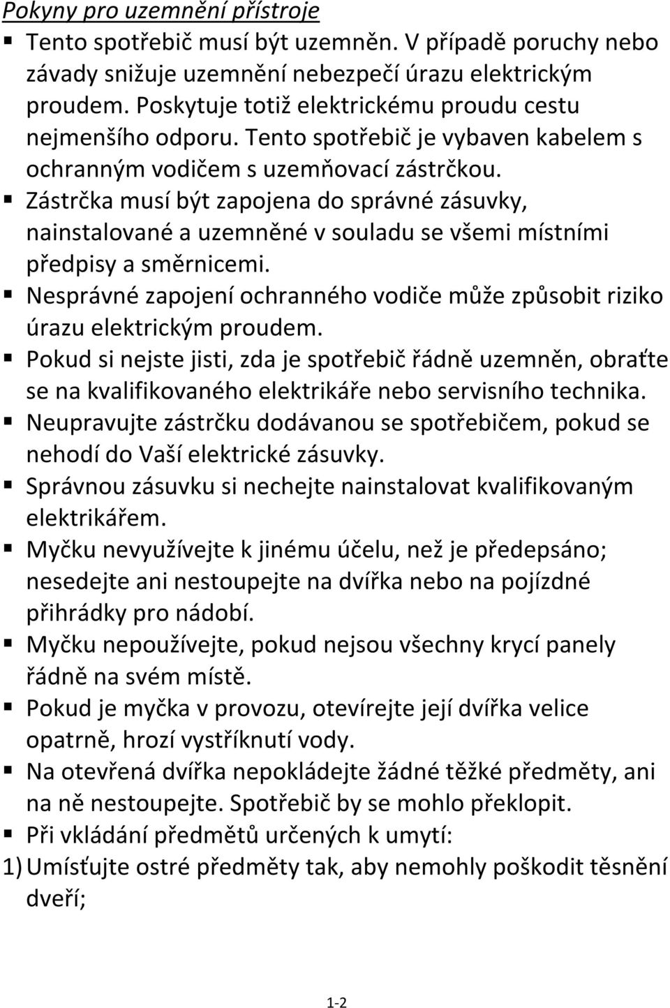 Zástrčka musí být zapojena do správné zásuvky, nainstalované a uzemněné v souladu se všemi místními předpisy a směrnicemi.