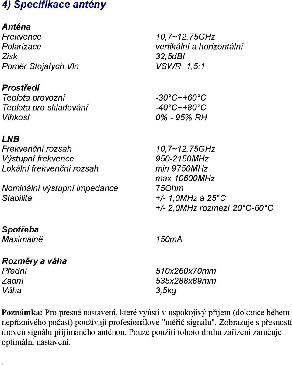 +/-,0MHz á 25 C +/- 2,0MHz rozmezí 20 C-60 C Spotřeba Maximálně Rozměry a váha Přední Zadní Váha 50mA 50x260x70mm 535x288x89mm 3,5kg Poznámka: Pro přesné nastavení, které vyústí v uspokojivý