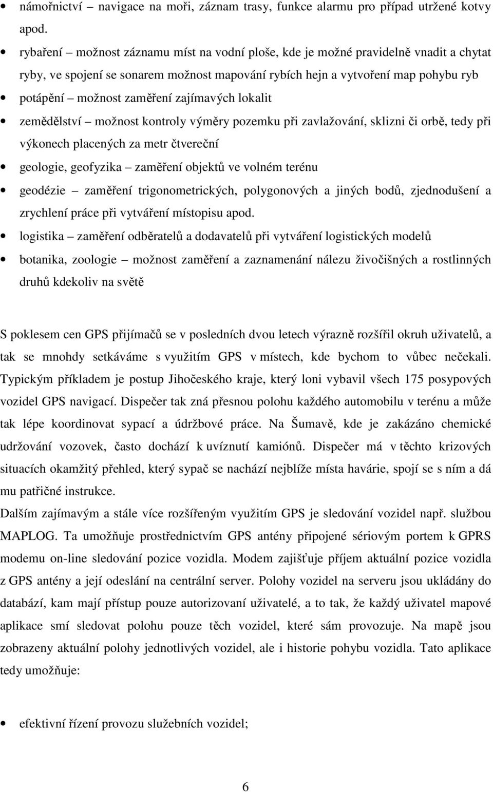 zajímavých lokalit zemědělství možnost kontroly výměry pozemku při zavlažování, sklizni či orbě, tedy při výkonech placených za metr čtvereční geologie, geofyzika zaměření objektů ve volném terénu