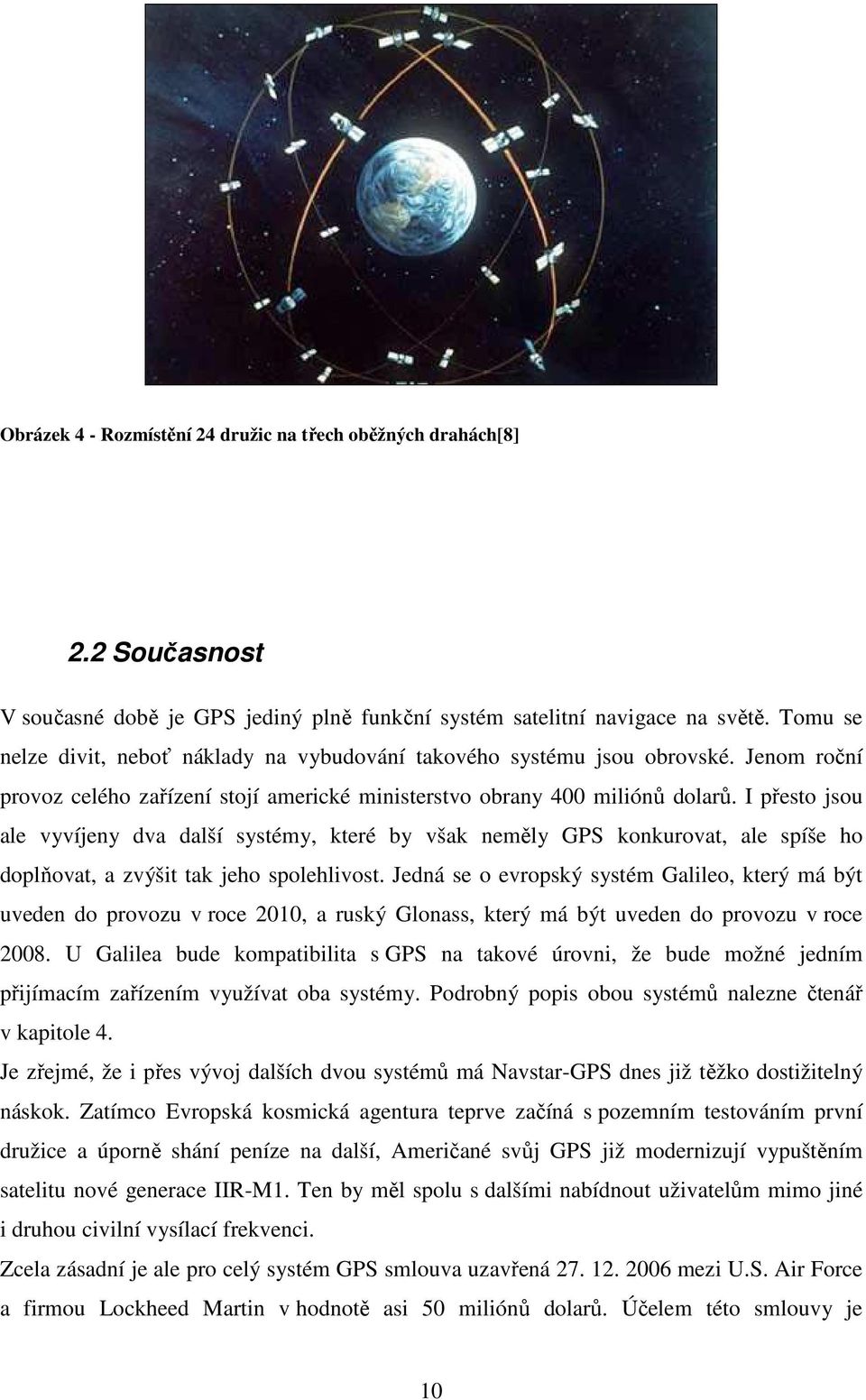 I přesto jsou ale vyvíjeny dva další systémy, které by však neměly GPS konkurovat, ale spíše ho doplňovat, a zvýšit tak jeho spolehlivost.