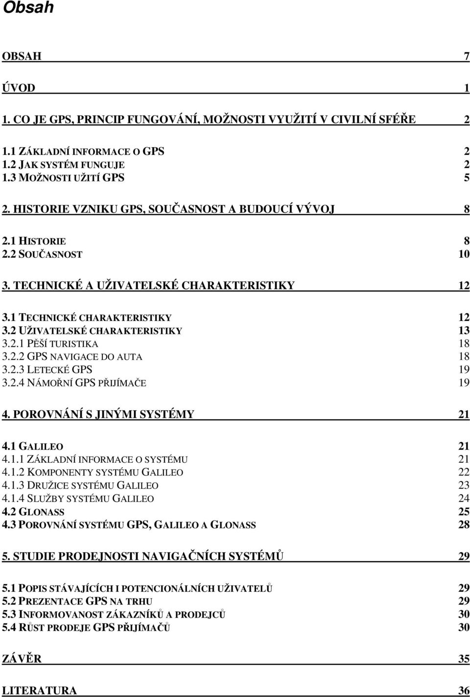 2.1 PĚŠÍ TURISTIKA 18 3.2.2 GPS NAVIGACE DO AUTA 18 3.2.3 LETECKÉ GPS 19 3.2.4 NÁMOŘNÍ GPS PŘIJÍMAČE 19 4. POROVNÁNÍ S JINÝMI SYSTÉMY 21 4.1 GALILEO 21 4.1.1 ZÁKLADNÍ INFORMACE O SYSTÉMU 21 4.1.2 KOMPONENTY SYSTÉMU GALILEO 22 4.