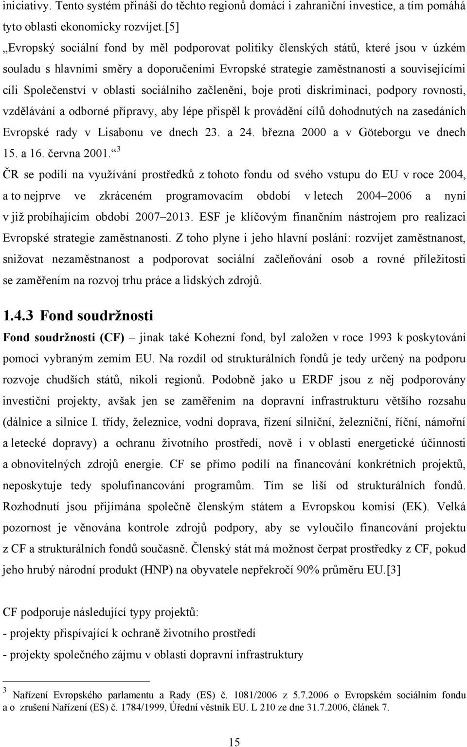 oblasti sociálního začlenění, boje proti diskriminaci, podpory rovnosti, vzdělávání a odborné přípravy, aby lépe přispěl k provádění cílů dohodnutých na zasedáních Evropské rady v Lisabonu ve dnech