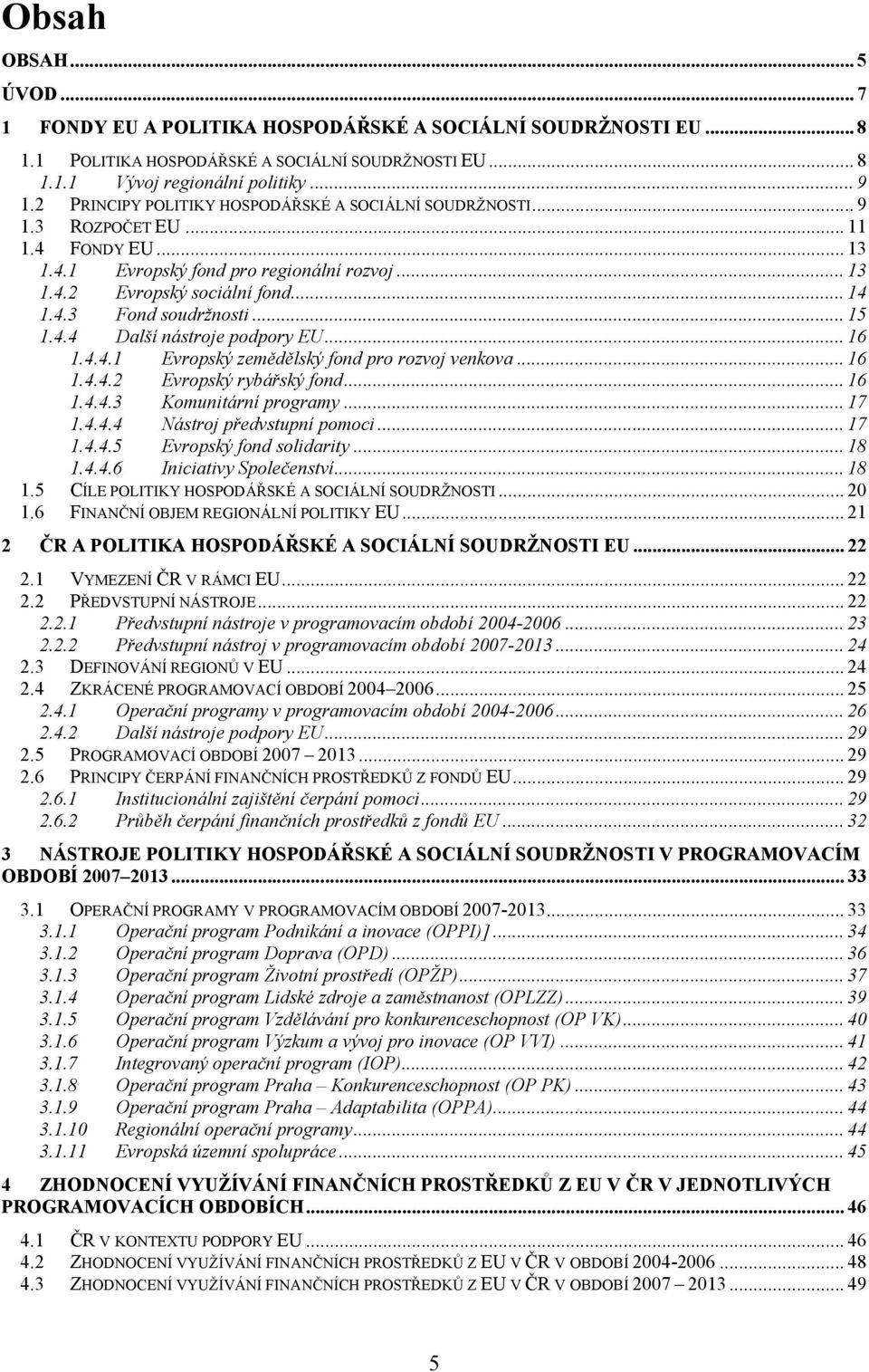 .. 15 1.4.4 Další nástroje podpory EU... 16 1.4.4.1 Evropský zemědělský fond pro rozvoj venkova... 16 1.4.4.2 Evropský rybářský fond... 16 1.4.4.3 Komunitární programy... 17 1.4.4.4 Nástroj předvstupní pomoci.