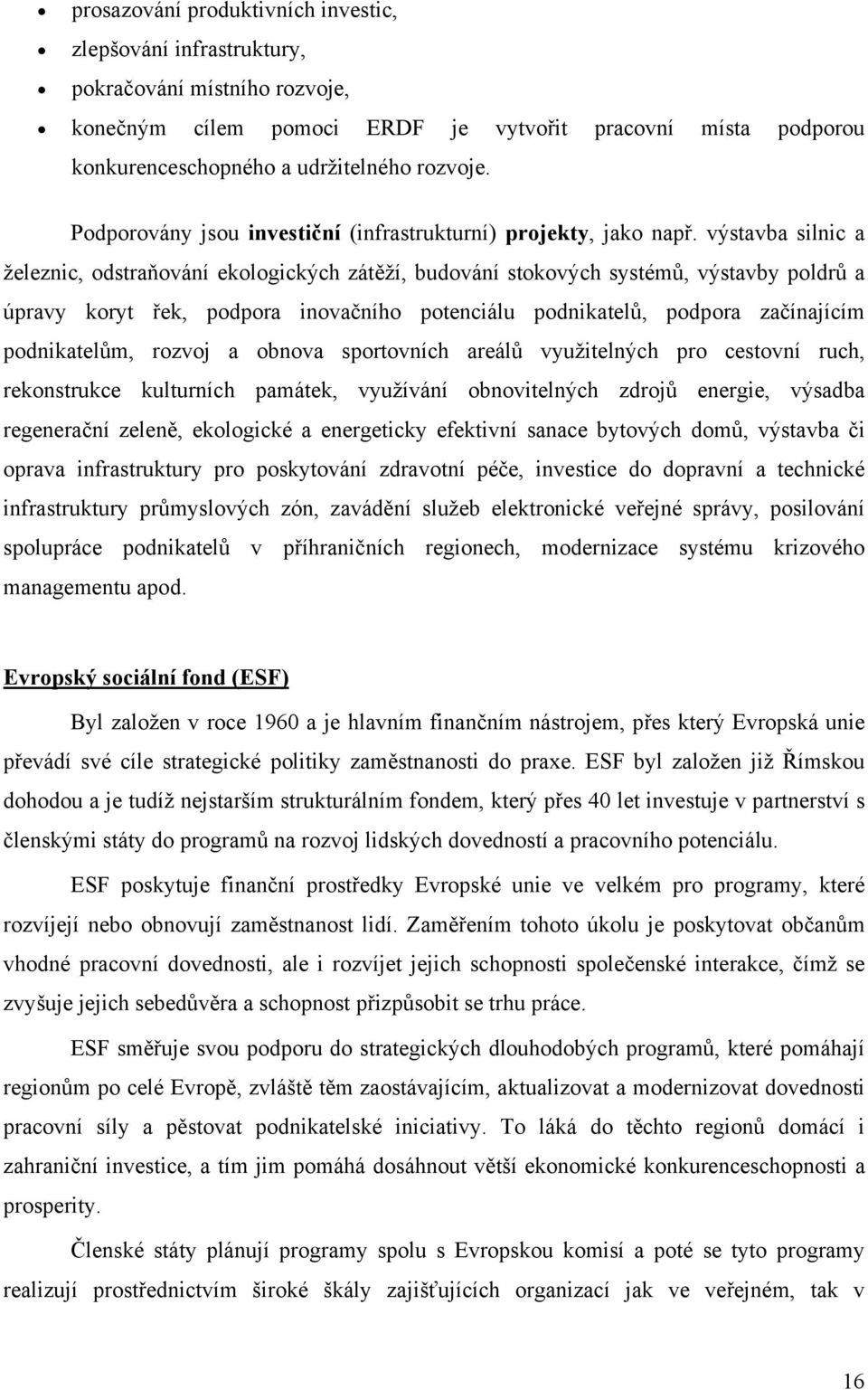 výstavba silnic a železnic, odstraňování ekologických zátěží, budování stokových systémů, výstavby poldrů a úpravy koryt řek, podpora inovačního potenciálu podnikatelů, podpora začínajícím