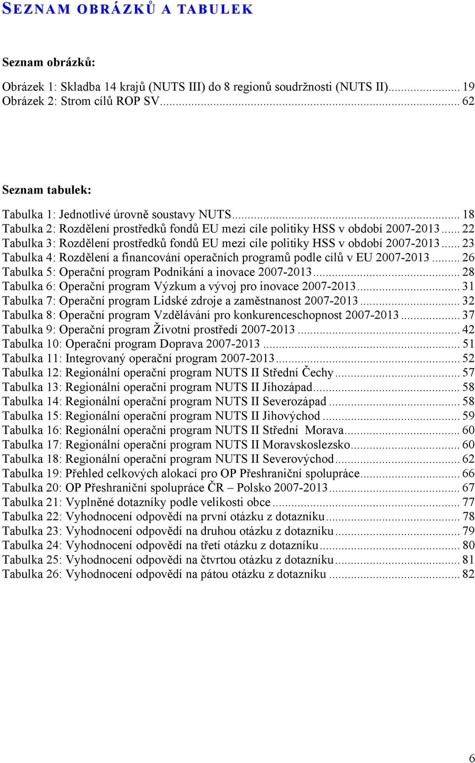 .. 22 Tabulka 3: Rozdělení prostředků fondů EU mezi cíle politiky HSS v období 2007-2013... 23 Tabulka 4: Rozdělení a financování operačních programů podle cílů v EU 2007-2013.