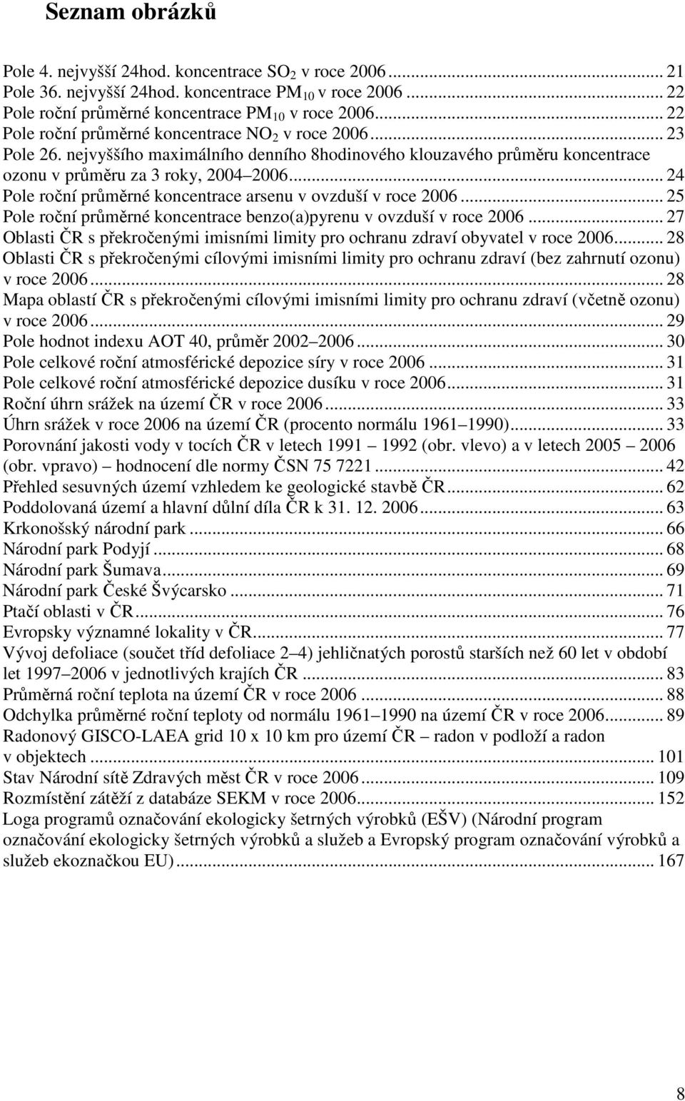 .. 24 Pole roční průměrné koncentrace arsenu v ovzduší v roce 2006... 25 Pole roční průměrné koncentrace benzo(a)pyrenu v ovzduší v roce 2006.