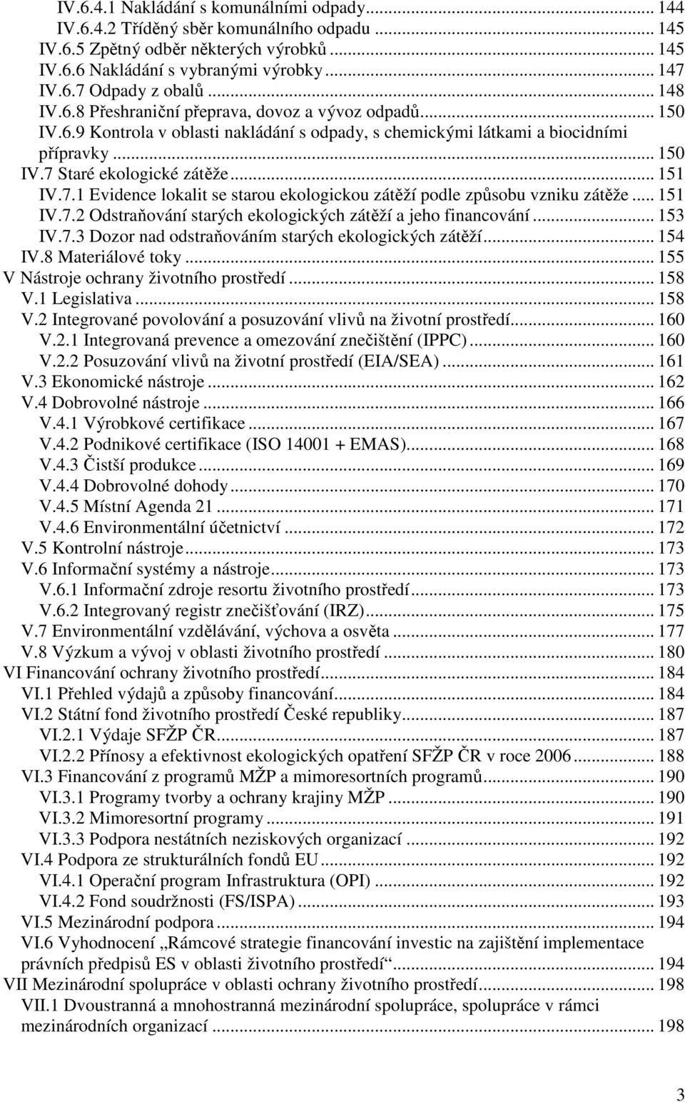 7.1 Evidence lokalit se starou ekologickou zátěží podle způsobu vzniku zátěže... 151 IV.7.2 Odstraňování starých ekologických zátěží a jeho financování... 153 IV.7.3 Dozor nad odstraňováním starých ekologických zátěží.